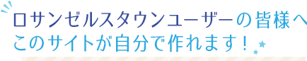 ロサンゼルスタウンユーザーの皆様へ このサイトが自分で作れます！