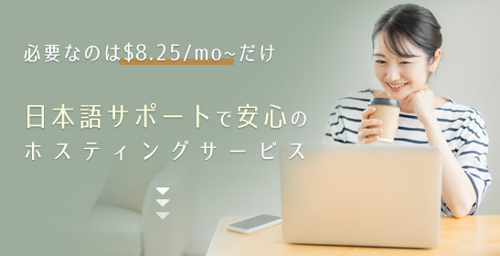 必要なのは$8.25/mo~だけ。日本語サポートで安心のホスティングサービス